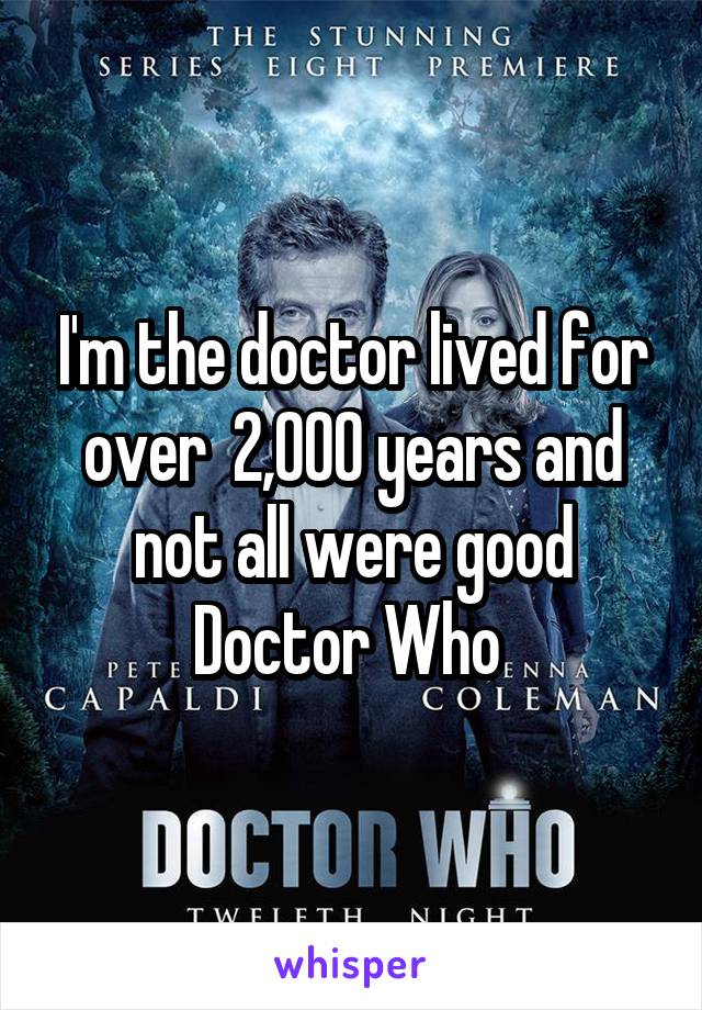 I'm the doctor lived for over  2,000 years and not all were good
Doctor Who 