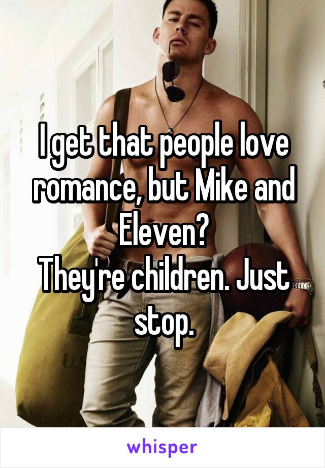 I get that people love romance, but Mike and Eleven?
They're children. Just stop.