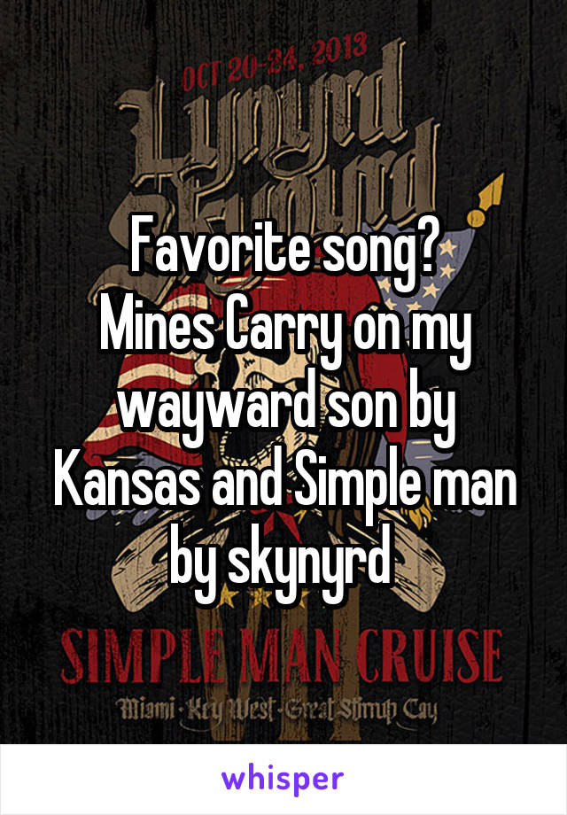 Favorite song?
Mines Carry on my wayward son by Kansas and Simple man by skynyrd 