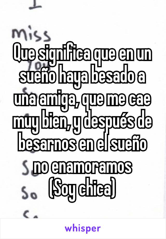 Que significa que en un sueño haya besado a una amiga, que me cae muy bien, y después de besarnos en el sueño no enamoramos
(Soy chica)