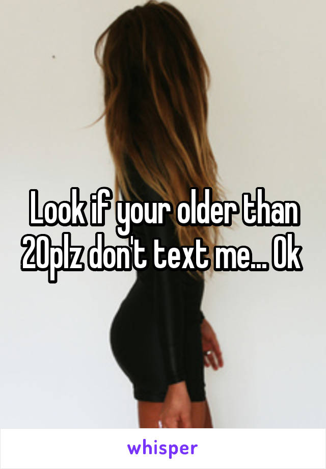 Look if your older than 20plz don't text me... Ok 