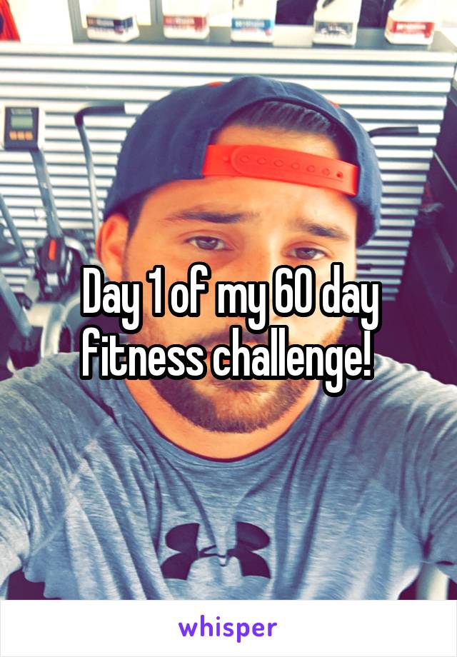 Day 1 of my 60 day fitness challenge! 