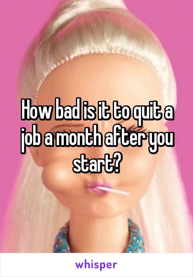 How bad is it to quit a job a month after you start?