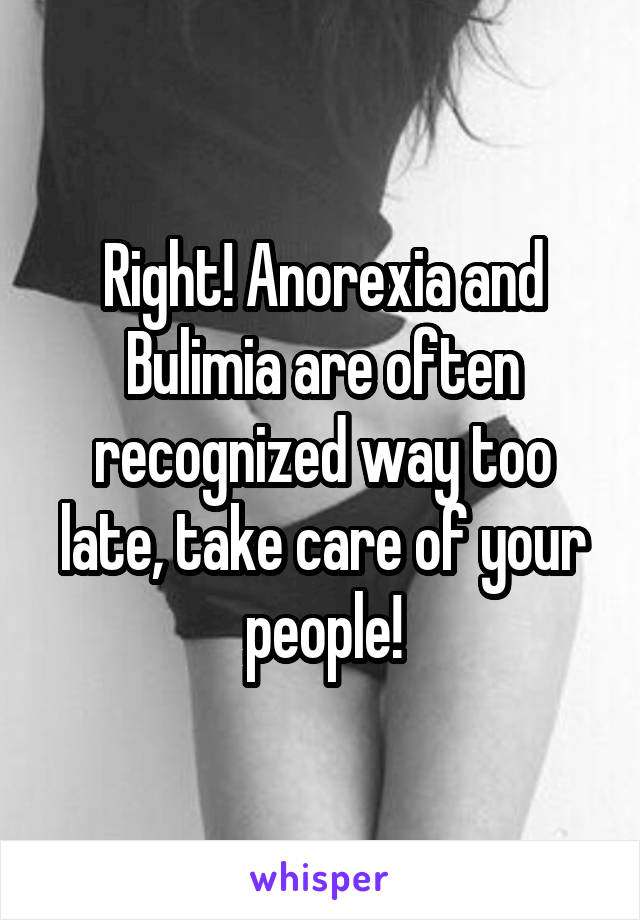 Right! Anorexia and Bulimia are often recognized way too late, take care of your people!