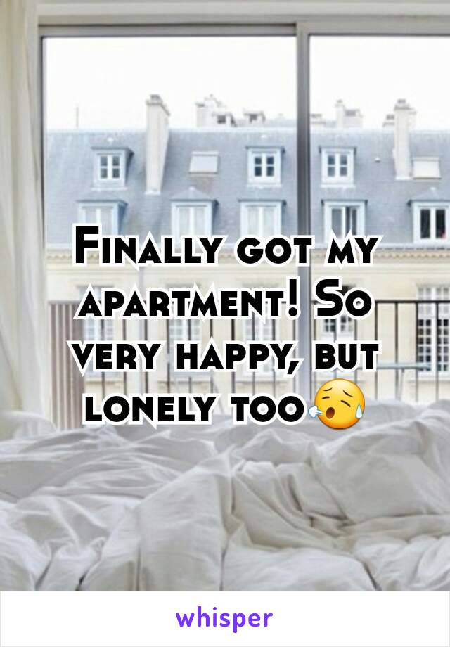 Finally got my apartment! So very happy, but lonely too😥