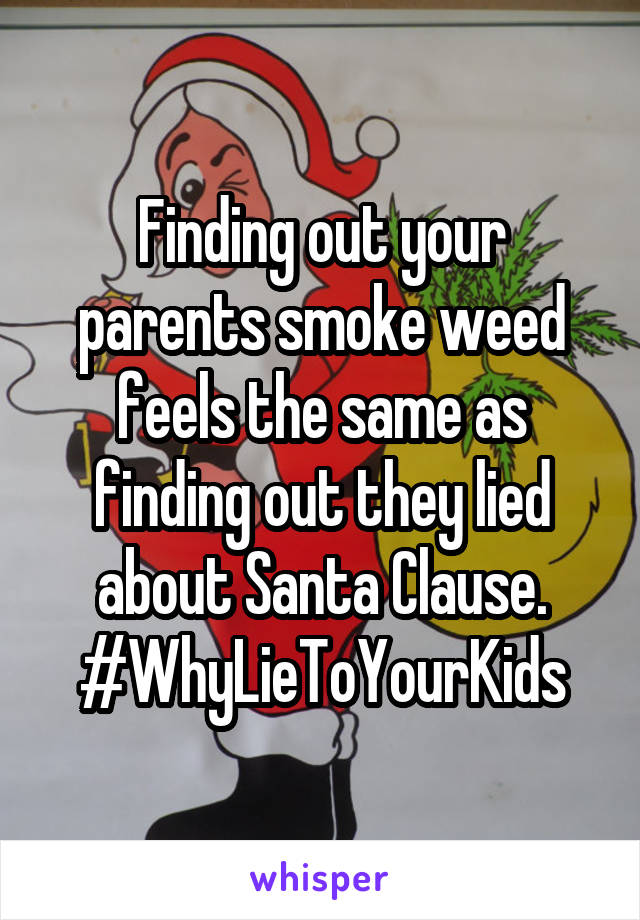 Finding out your parents smoke weed feels the same as finding out they lied about Santa Clause. #WhyLieToYourKids