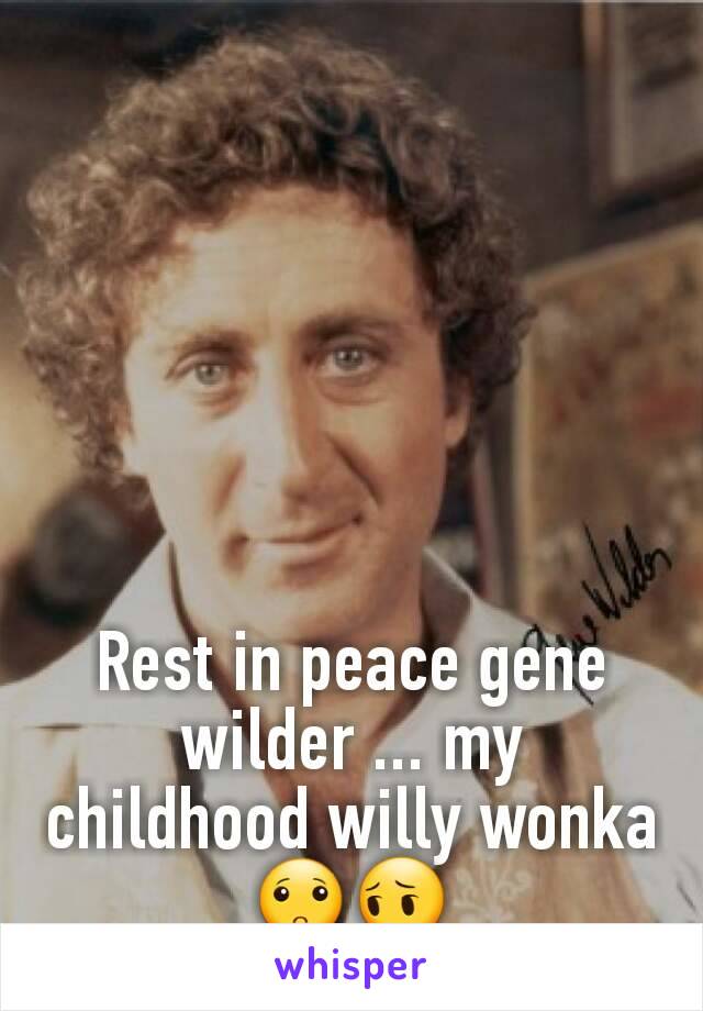 Rest in peace gene wilder ... my childhood willy wonka 🙁😔