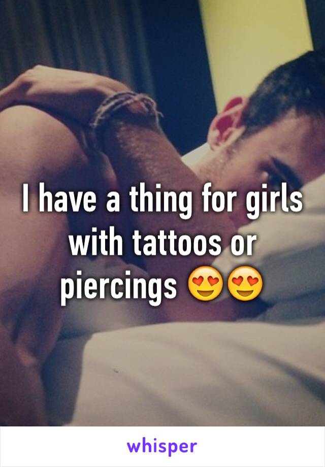 I have a thing for girls with tattoos or piercings 😍😍