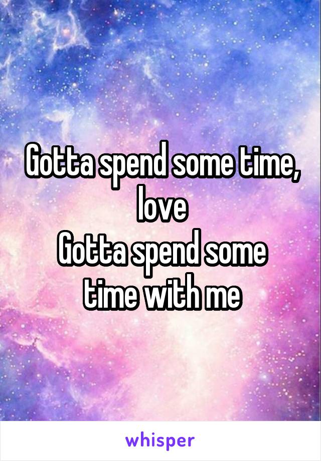 Gotta spend some time, love
Gotta spend some time with me