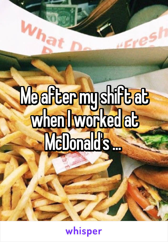 Me after my shift at when I worked at McDonald's ... 