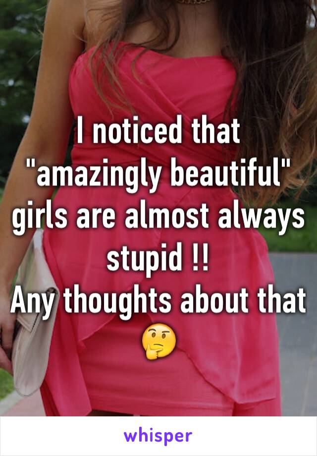 I noticed that "amazingly beautiful" girls are almost always stupid !!
Any thoughts about that 🤔