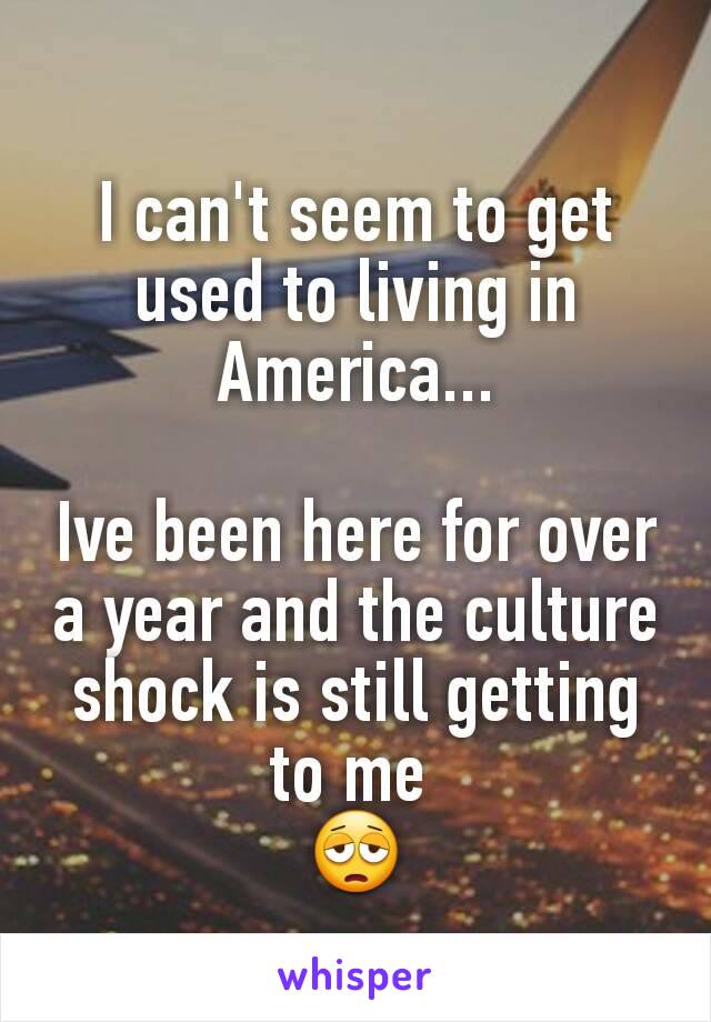 I can't seem to get used to living in America...

Ive been here for over a year and the culture shock is still getting to me 
😩