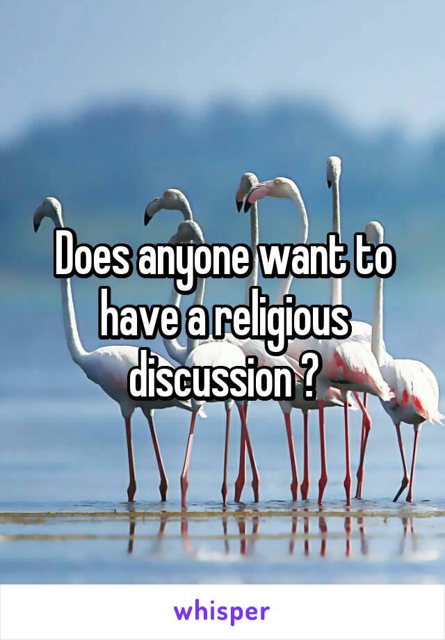 Does anyone want to have a religious discussion ?