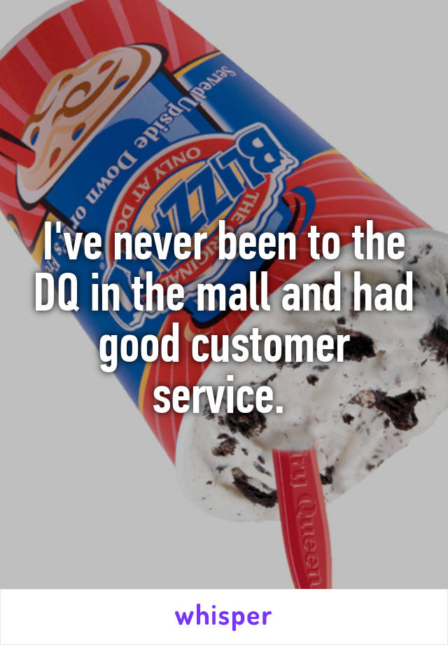 I've never been to the DQ in the mall and had good customer service. 