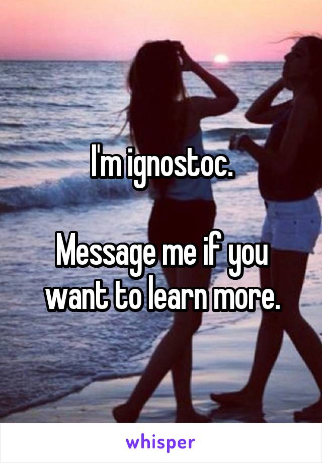 I'm ignostoc.

Message me if you want to learn more.