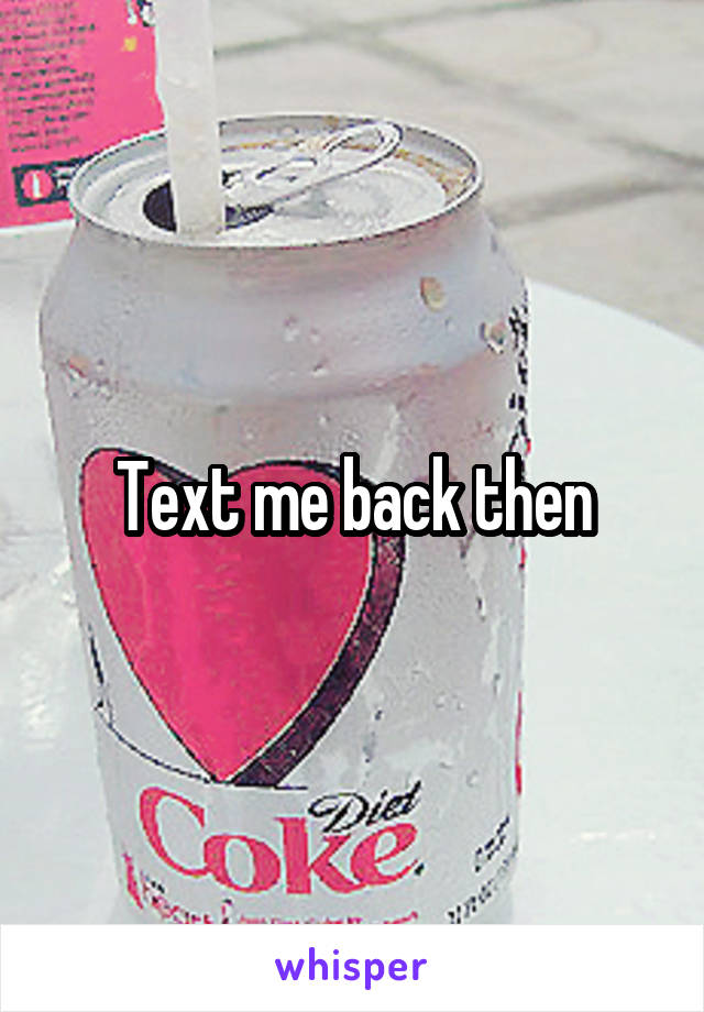 Text me back then