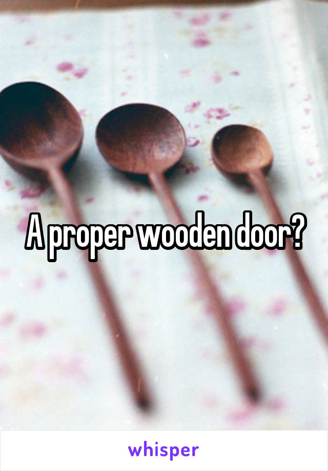 A proper wooden door?