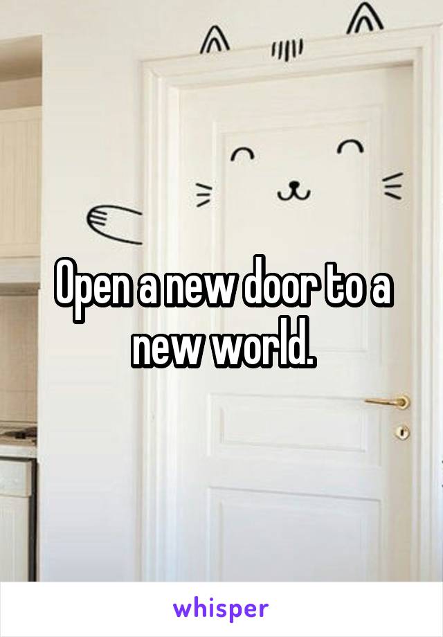 Open a new door to a new world.