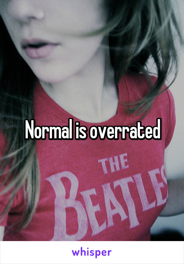 Normal is overrated