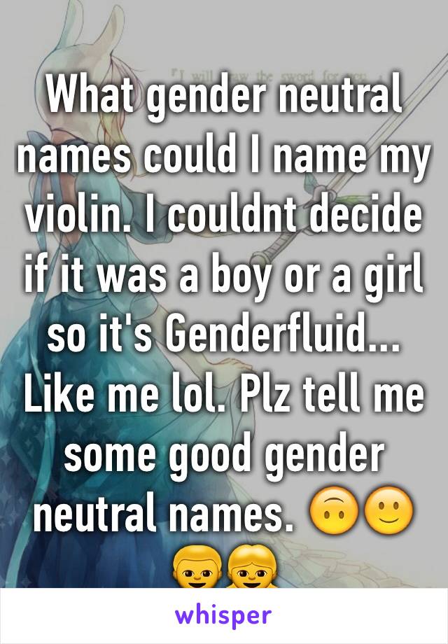 What gender neutral  names could I name my violin. I couldnt decide if it was a boy or a girl so it's Genderfluid... Like me lol. Plz tell me some good gender neutral names. 🙃🙂👦👧