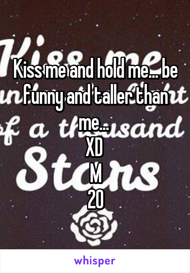 Kiss me and hold me... be funny and taller than me... 
XD 
M
20