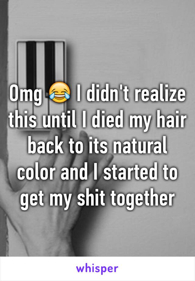 Omg 😂 I didn't realize this until I died my hair back to its natural color and I started to get my shit together 