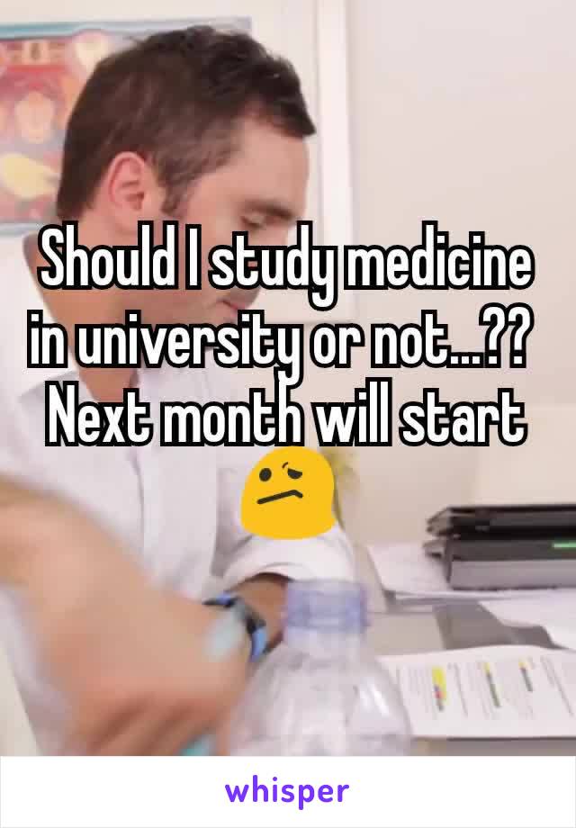 Should I study medicine in university or not...?? 
Next month will start 😕