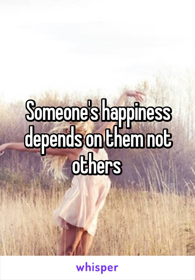 Someone's happiness depends on them not others 