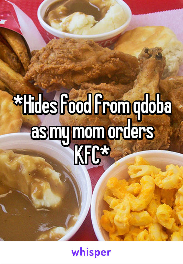 *Hides food from qdoba as my mom orders KFC*