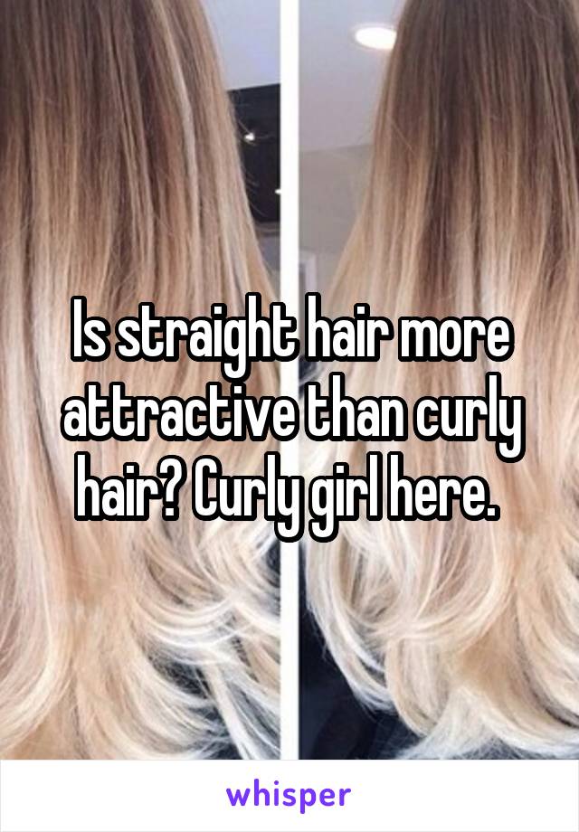 Is straight hair more attractive than curly hair? Curly girl here. 