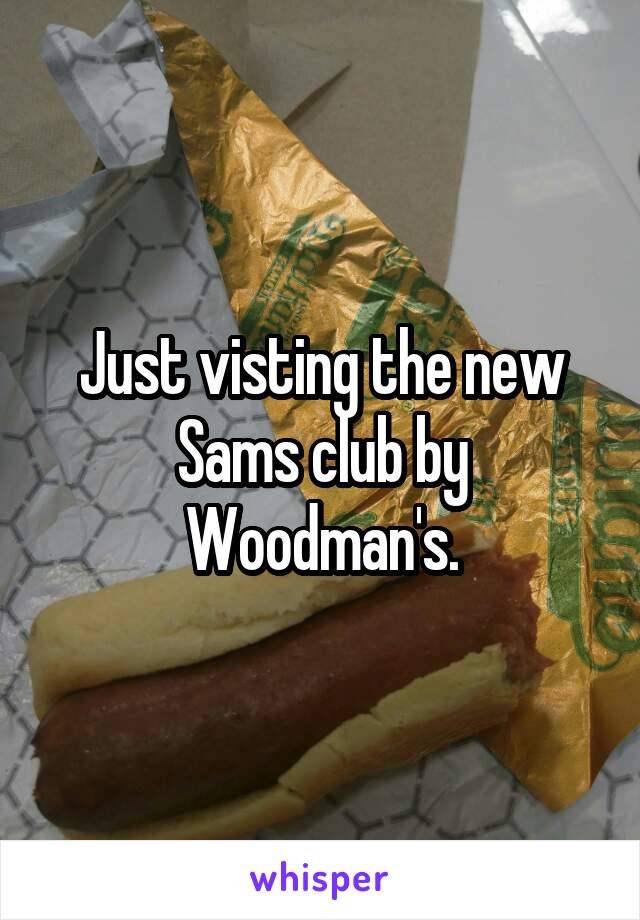 Just visting the new Sams club by Woodman's.