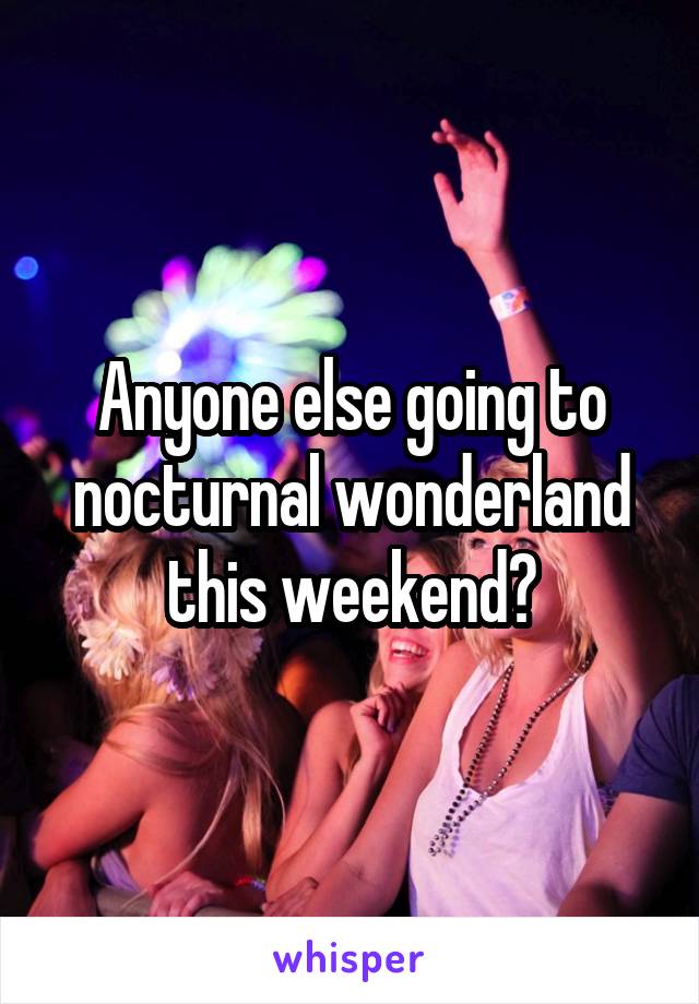 Anyone else going to nocturnal wonderland this weekend?