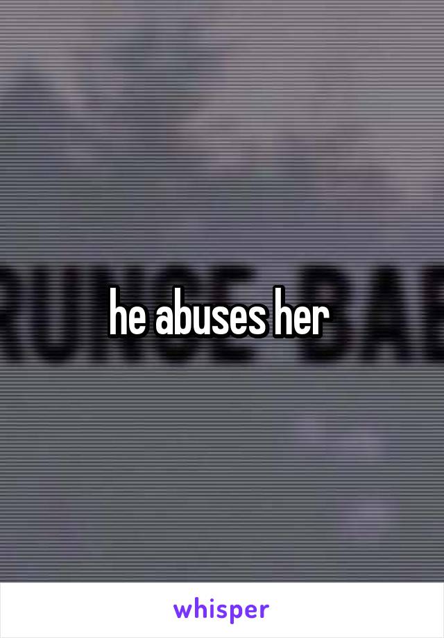 he abuses her 