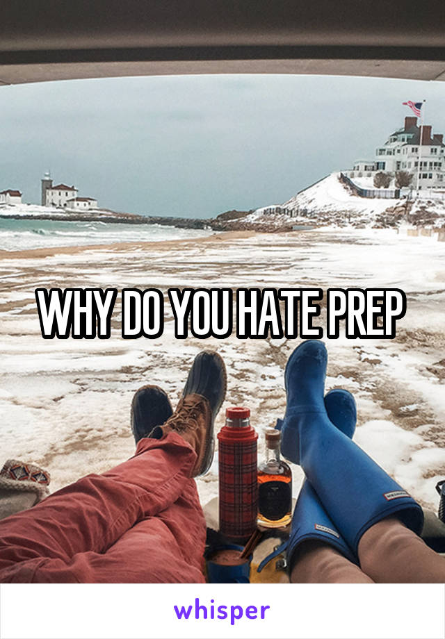 WHY DO YOU HATE PREP 