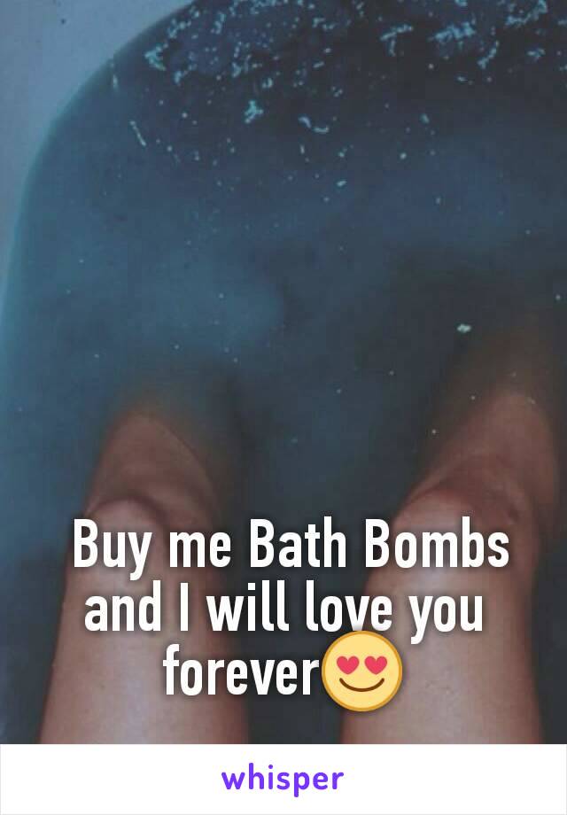  Buy me Bath Bombs and I will love you forever😍