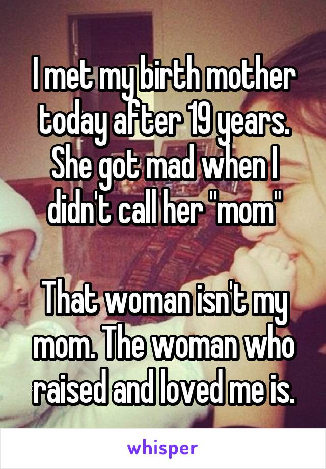 I met my birth mother today after 19 years.
She got mad when I didn't call her "mom"

That woman isn't my mom. The woman who raised and loved me is.