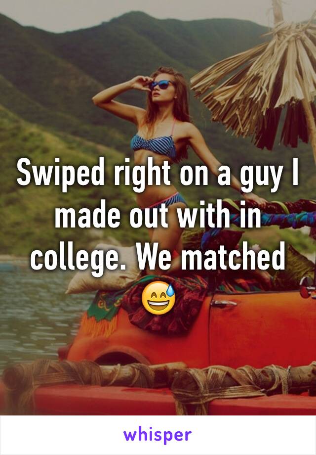 Swiped right on a guy I made out with in college. We matched 😅