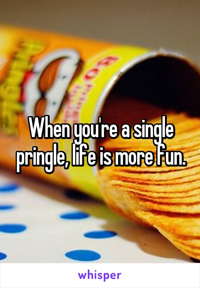 When you're a single pringle, life is more fun.