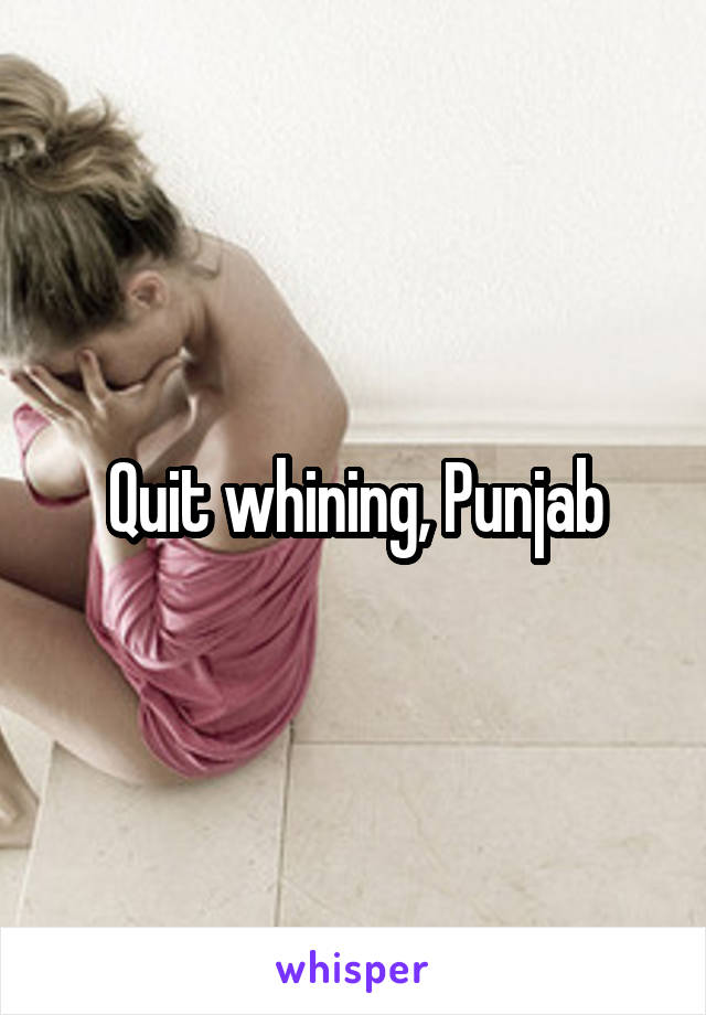 Quit whining, Punjab