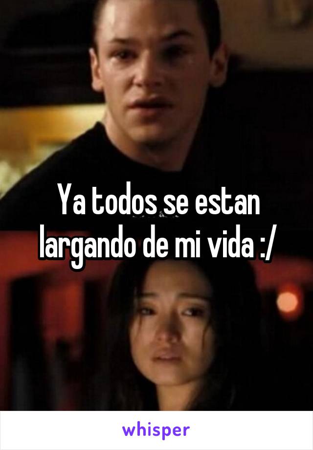 Ya todos se estan largando de mi vida :/