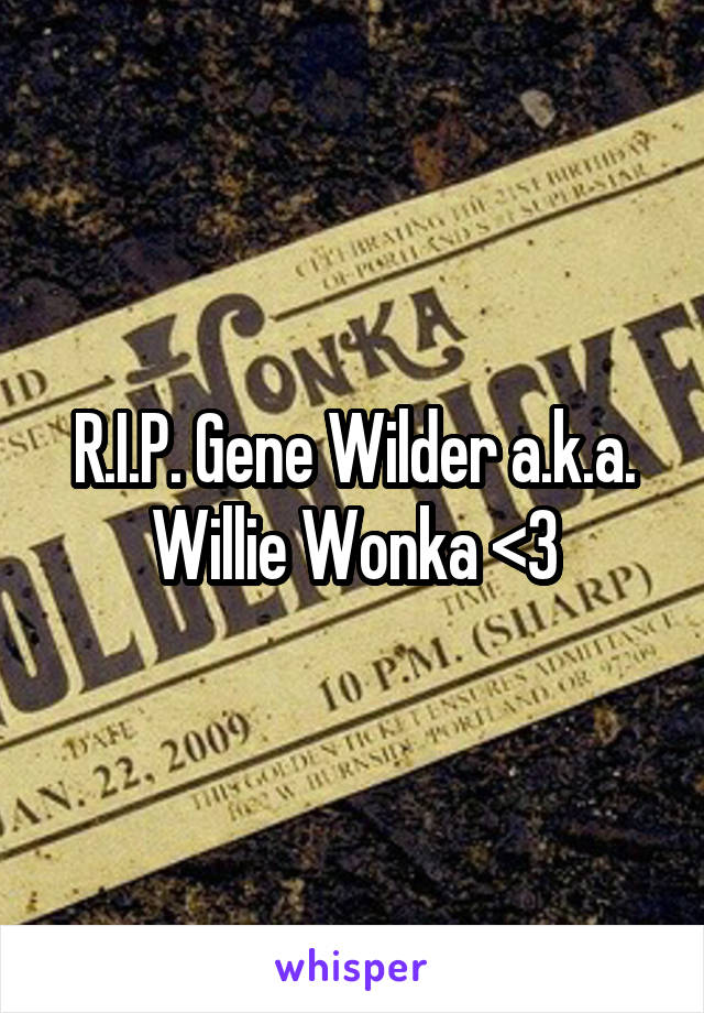 R.I.P. Gene Wilder a.k.a. Willie Wonka <3