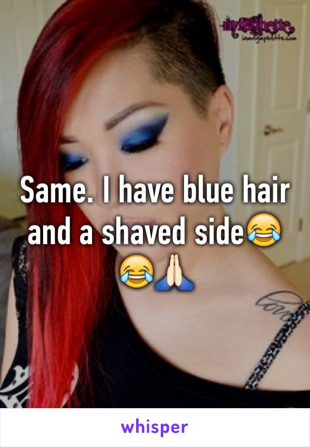 Same. I have blue hair and a shaved side😂😂🙏🏻