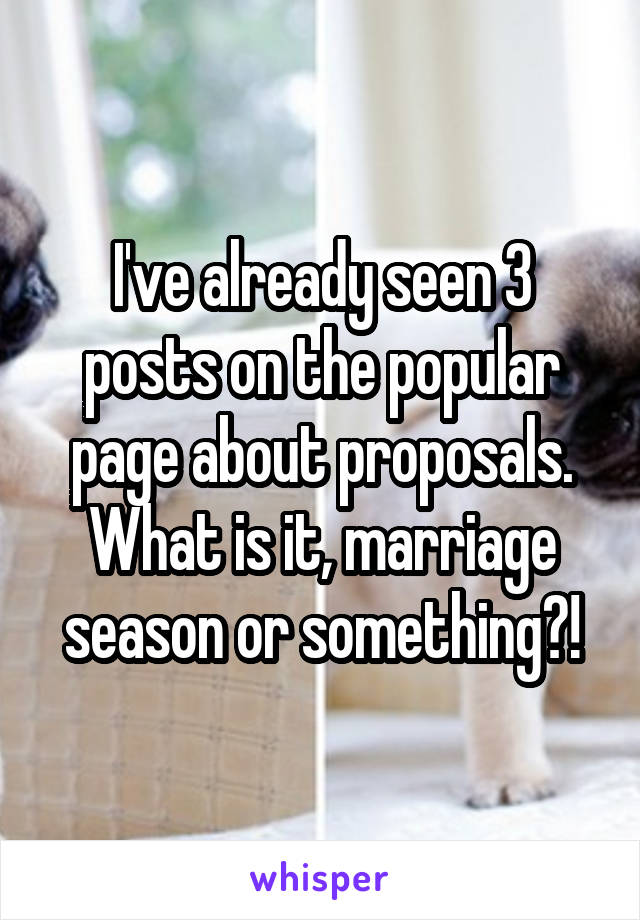 I've already seen 3 posts on the popular page about proposals. What is it, marriage season or something?!