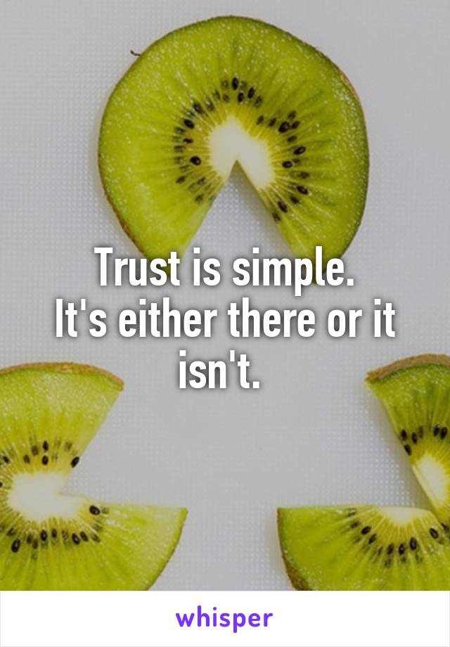 Trust is simple.
It's either there or it isn't. 