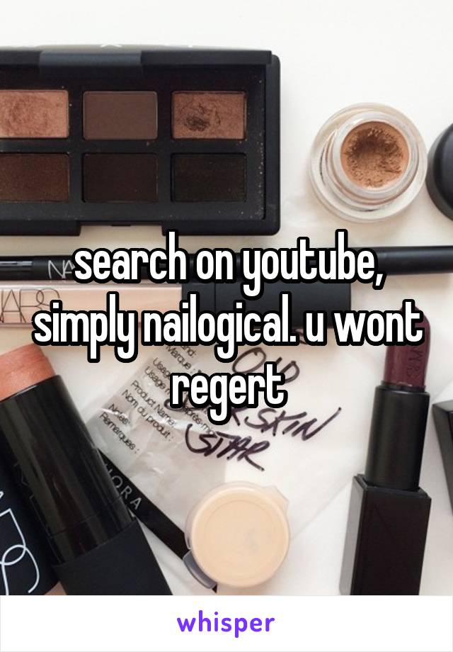 search on youtube, simply nailogical. u wont regert