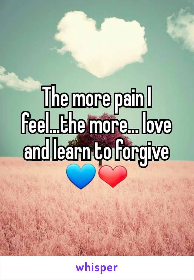 The more pain I feel...the more... love and learn to forgive💙❤