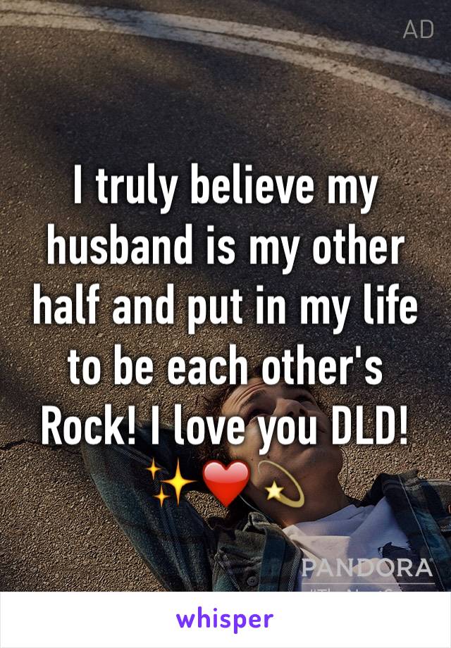 I truly believe my husband is my other half and put in my life to be each other's Rock! I love you DLD! ✨❤️💫