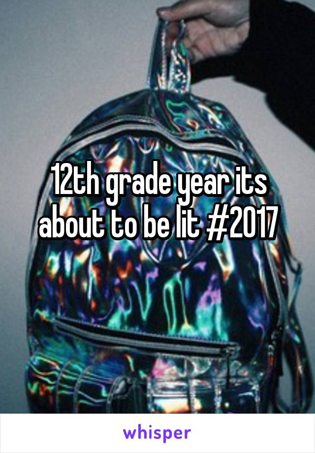 12th grade year its about to be lit #2017
