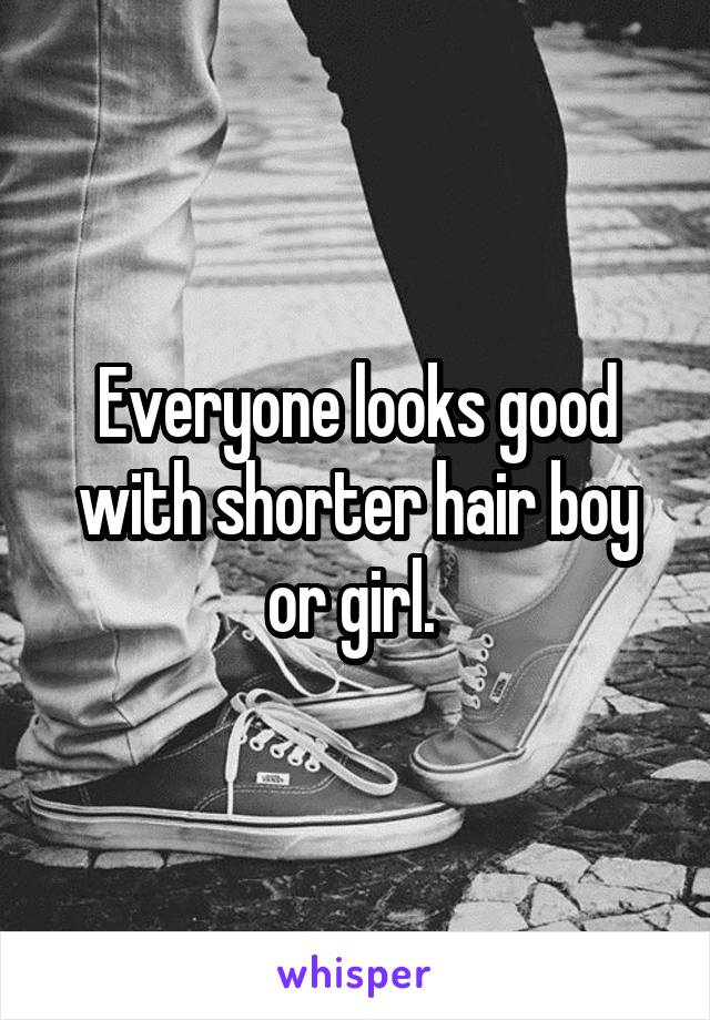 Everyone looks good with shorter hair boy or girl. 