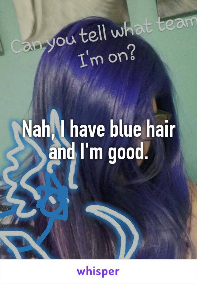 Nah, I have blue hair and I'm good.